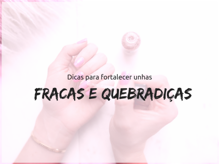 unhas | beleza | dicas para fortalecer unhas | unhas fracas e quebradiças | como cuidar das unhas