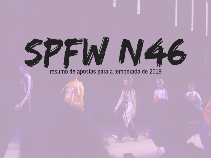 moda | spfw | spfw n46 | tendencias verão 2019 | dicas de moda | passarelas | semana de moda | fashion week | sao paulo fashion week
