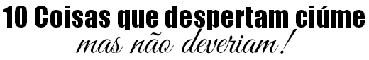 blog de moda | entretenimento | relacionamentos | dicas de relacionamento | cotidiano | homem | mulher | casais | ciúme | coisas que despertam ciúme mas não deveriam | ciúmes | dicas para não sentir ciúme
