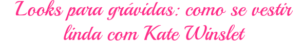 blog de moda | moda | sobre moda | looks para grávidas | Kate Winslet grávida | Kate Winslet pregnant | looks para mulheres grávidas | como se vestir na moda estando grávida